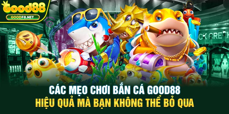 Các mẹo chơi bắn cá Good88 hiệu quả mà bạn không thể bỏ qua