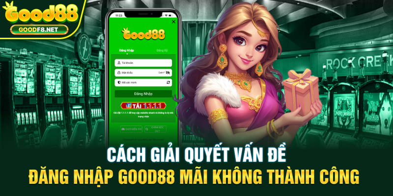 Cách giải quyết vấn đề đăng nhập GOOD88 mãi không thành công