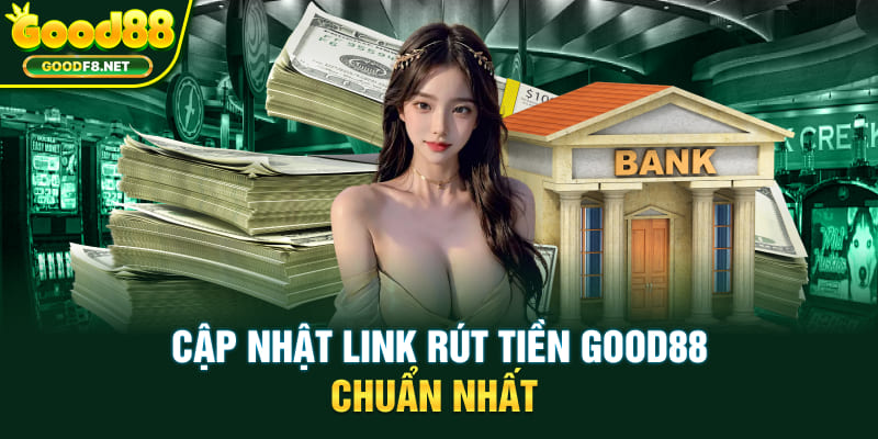 Cập nhật link rút tiền Good88 chuẩn nhất