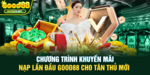 Chương Trình Khuyến Mãi Nạp Lần Đầu Good88 Cho Tân Thủ Mới