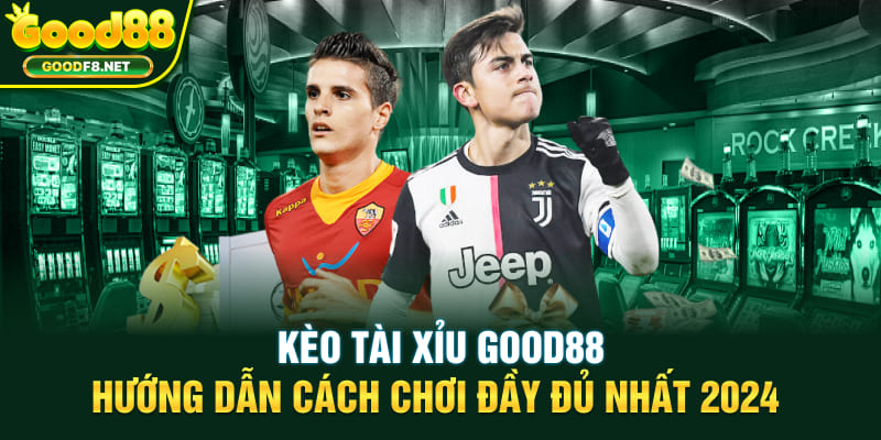 Kèo Tài Xỉu Good88 - Hướng Dẫn Cách Chơi Đầy Đủ Nhất 2024
