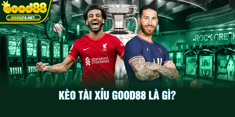 Kèo tài xỉu Good88 là gì?