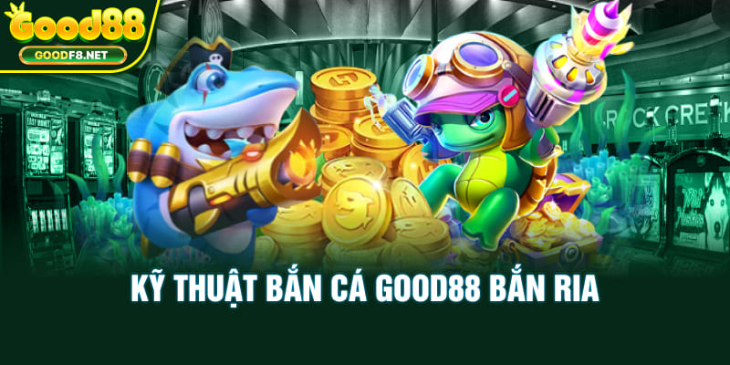 Kỹ thuật bắn cá Good88 bắn ria