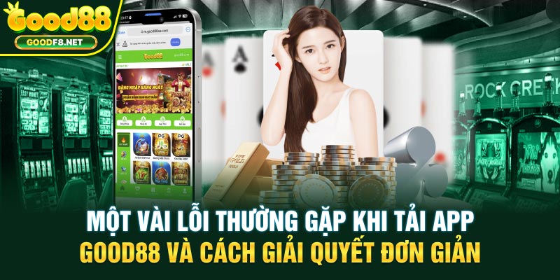 Một vài lỗi thường gặp khi tải app GOOD88 và cách giải quyết đơn giản
