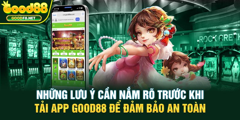 Những lưu ý cần nắm rõ trước khi tải app GOOD88 để đảm bảo an toàn