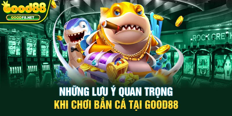 Những lưu ý quan trọng khi chơi bắn cá tại Good88