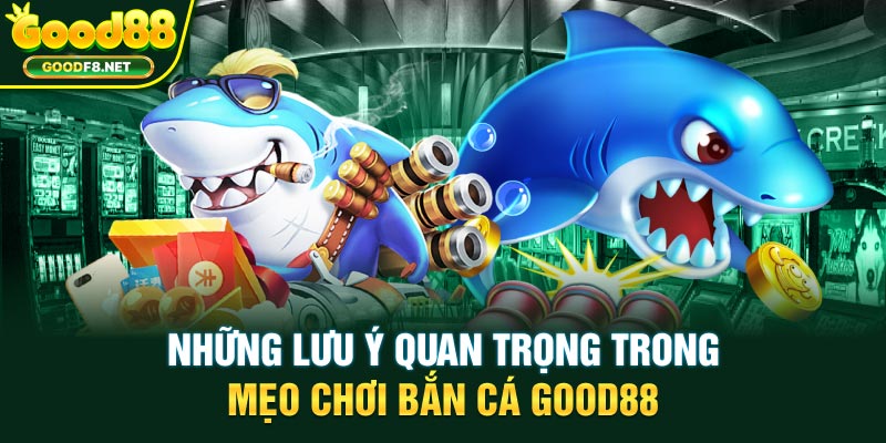 Những lưu ý quan trọng trong mẹo chơi bắn cá Good88