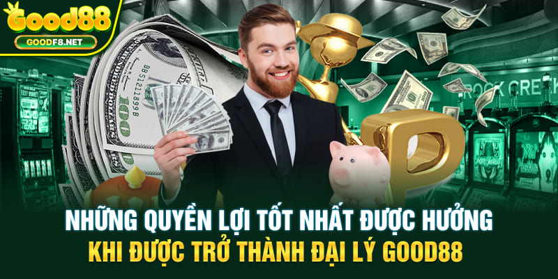 Những quyền lợi tốt nhất được hưởng khi được trở thành đại lý GOOD88