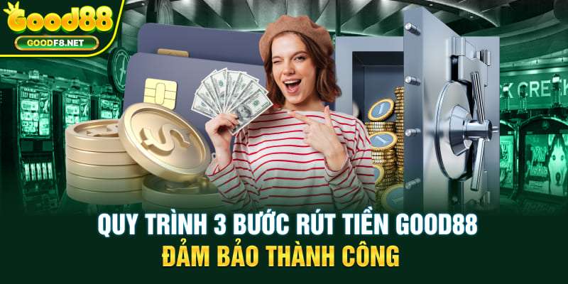 Quy trình 3 bước rút tiền Good88 đảm bảo thành công