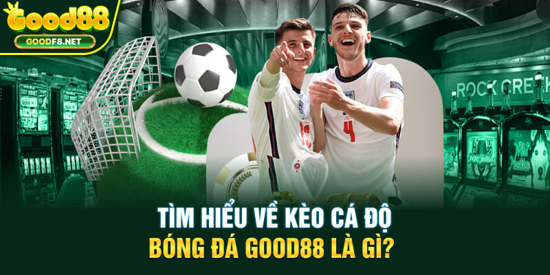 Tìm hiểu về kèo cá độ bóng đá Good88 là gì?