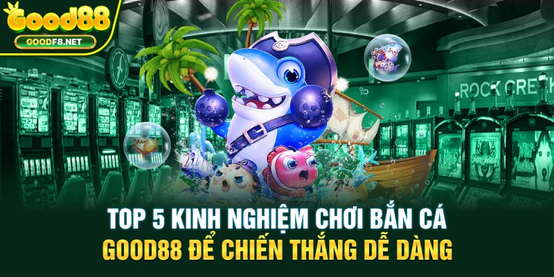 Kinh Nghiệm chơi bắn cá Good88